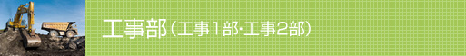 工事部（工事1部・工事2部）